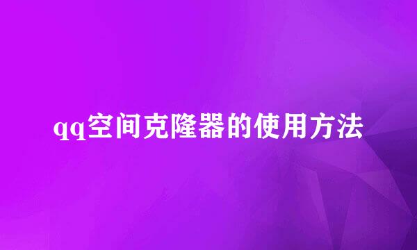 qq空间克隆器的使用方法