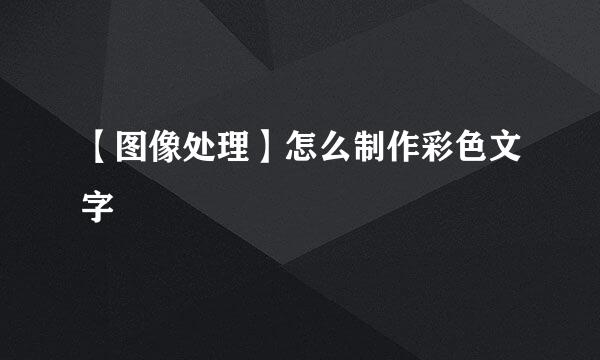【图像处理】怎么制作彩色文字