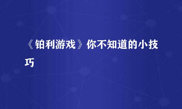 《铂利游戏》你不知道的小技巧