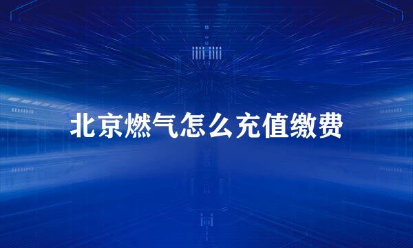 北京燃气怎么充值缴费