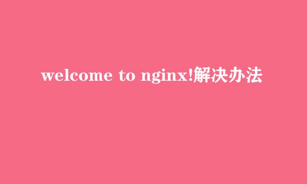 welcome to nginx!解决办法
