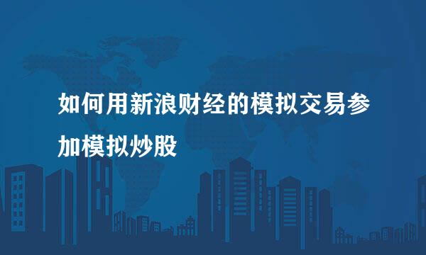 如何用新浪财经的模拟交易参加模拟炒股