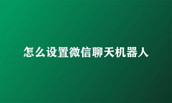 怎么设置微信聊天机器人