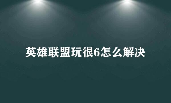 英雄联盟玩很6怎么解决