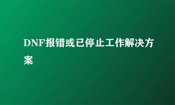 DNF报错或已停止工作解决方案