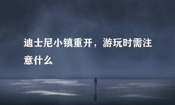 迪士尼小镇重开，游玩时需注意什么
