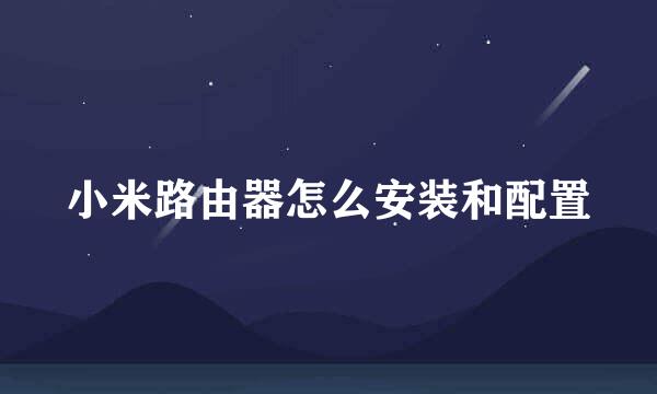 小米路由器怎么安装和配置