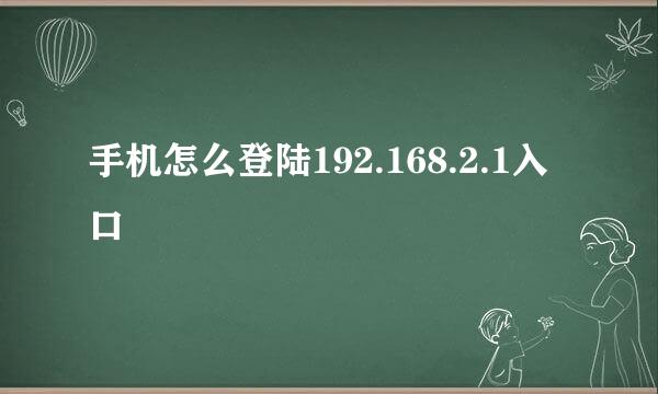 手机怎么登陆192.168.2.1入口
