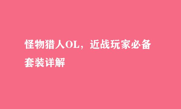 怪物猎人OL，近战玩家必备套装详解