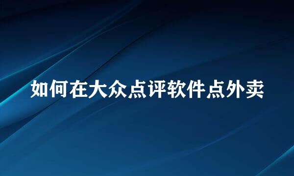 如何在大众点评软件点外卖