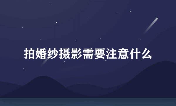拍婚纱摄影需要注意什么