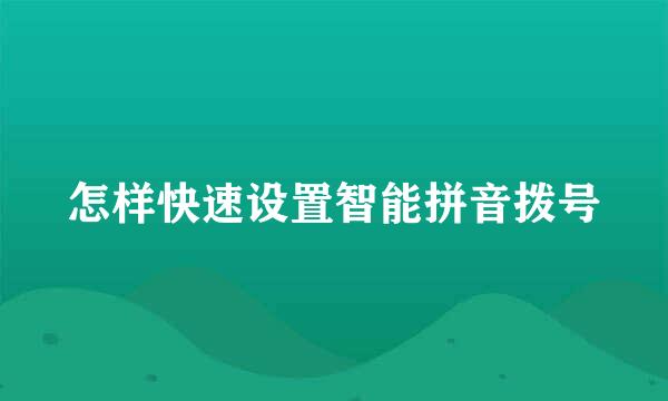 怎样快速设置智能拼音拨号