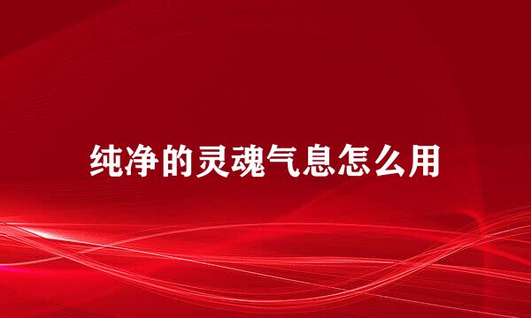 纯净的灵魂气息怎么用