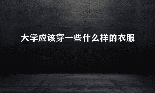 大学应该穿一些什么样的衣服