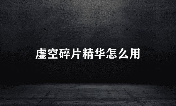 虚空碎片精华怎么用