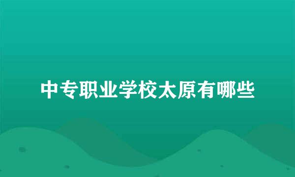 中专职业学校太原有哪些