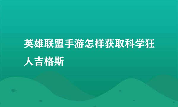 英雄联盟手游怎样获取科学狂人吉格斯