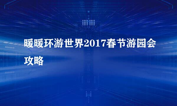 暖暖环游世界2017春节游园会攻略