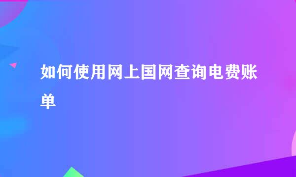 如何使用网上国网查询电费账单