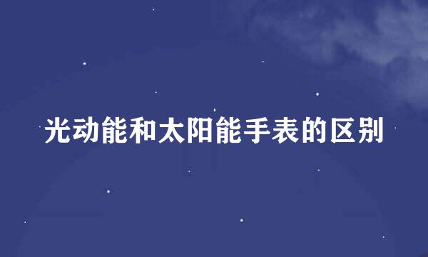 光动能和太阳能手表的区别