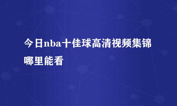 今日nba十佳球高清视频集锦哪里能看