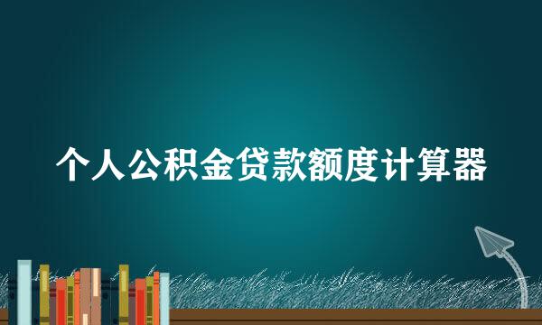 个人公积金贷款额度计算器