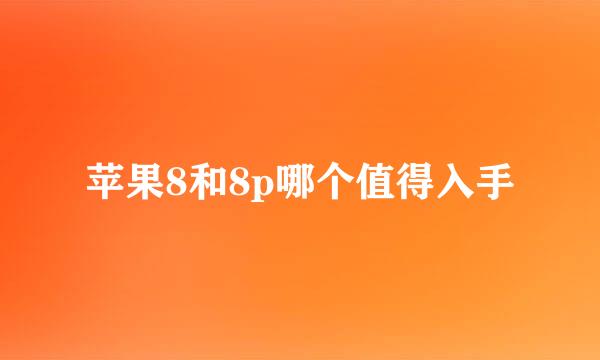 苹果8和8p哪个值得入手