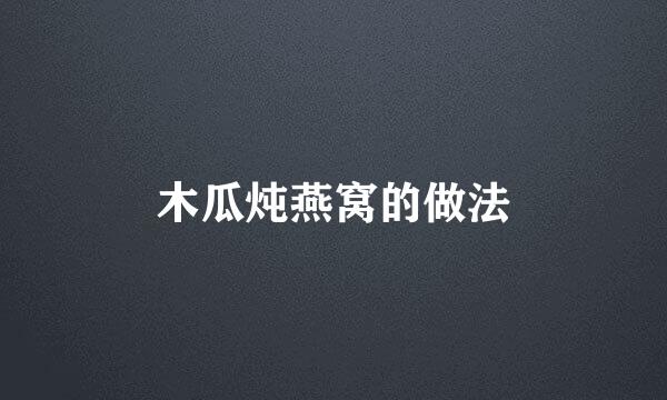 木瓜炖燕窝的做法