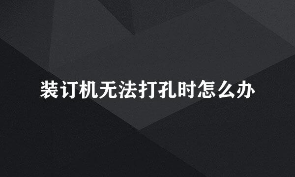 装订机无法打孔时怎么办