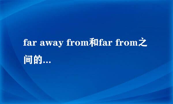 far away from和far from之间的区别是什么