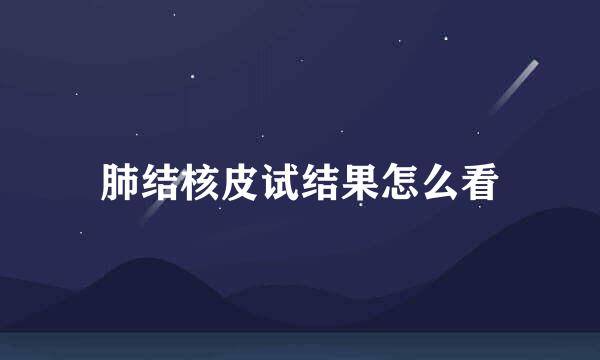 肺结核皮试结果怎么看