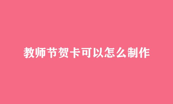 教师节贺卡可以怎么制作