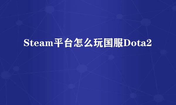 Steam平台怎么玩国服Dota2