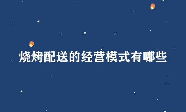 烧烤配送的经营模式有哪些