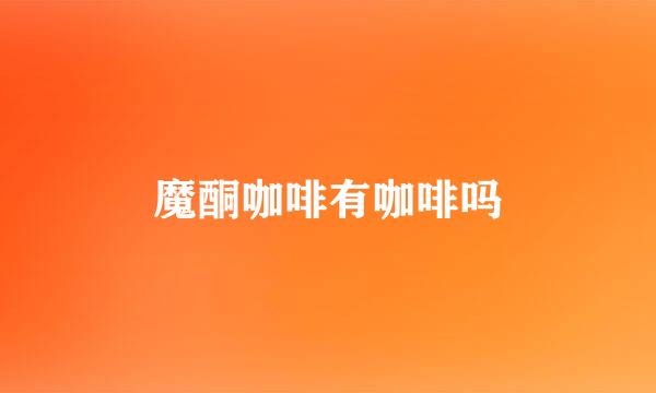 魔酮咖啡有咖啡吗