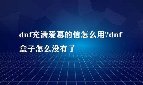 dnf充满爱慕的信怎么用?dnf盒子怎么没有了