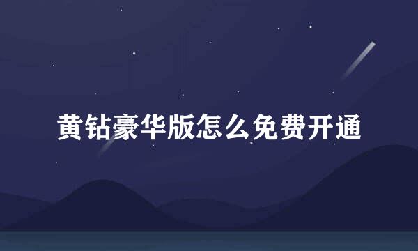 黄钻豪华版怎么免费开通