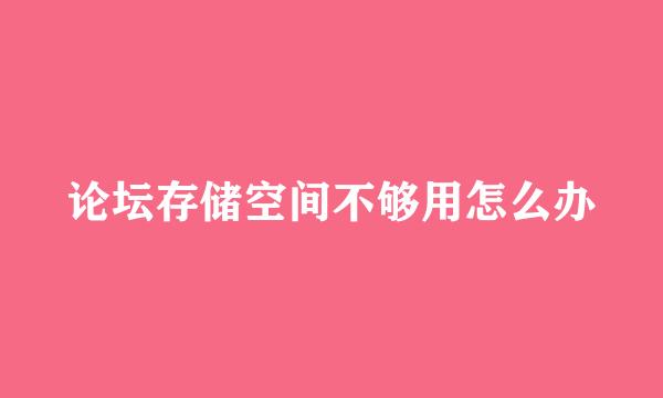 论坛存储空间不够用怎么办