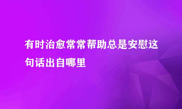 有时治愈常常帮助总是安慰这句话出自哪里