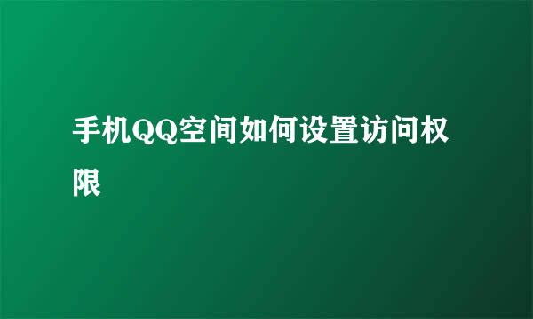 手机QQ空间如何设置访问权限