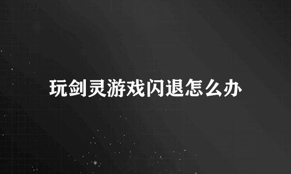玩剑灵游戏闪退怎么办