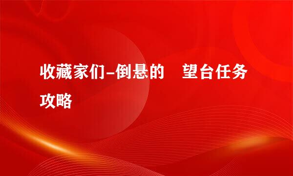 收藏家们-倒悬的瞭望台任务攻略