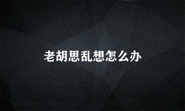 老胡思乱想怎么办