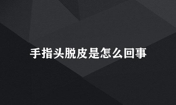 手指头脱皮是怎么回事