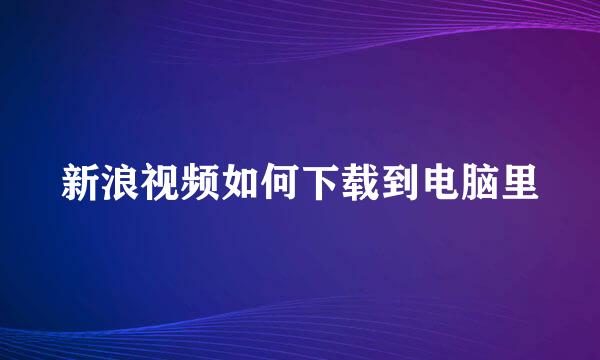 新浪视频如何下载到电脑里