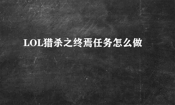 LOL猎杀之终焉任务怎么做