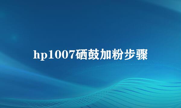 hp1007硒鼓加粉步骤