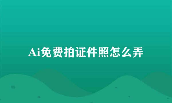 Ai免费拍证件照怎么弄