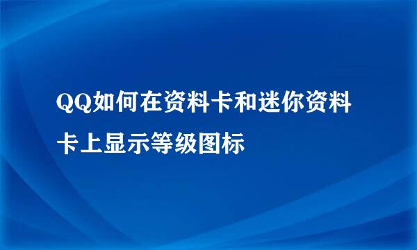 QQ如何在资料卡和迷你资料卡上显示等级图标