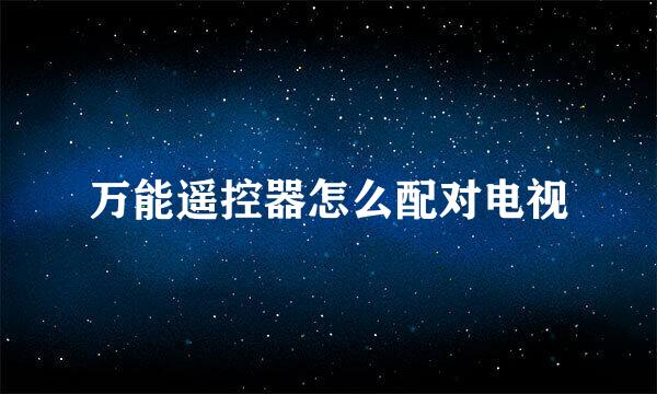 万能遥控器怎么配对电视